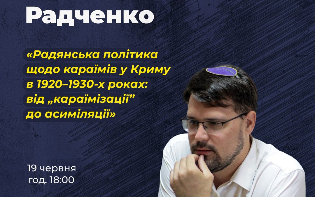 Зустріч з істориком Юрієм (Аміром) Радченко «Радянська політика щодо караїмів у Криму в 1920–1930-х роках: від “караїмізації” до асиміляції».